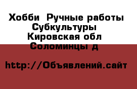 Хобби. Ручные работы Субкультуры. Кировская обл.,Соломинцы д.